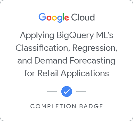 Odznaka za ukończenie szkolenia Applying BigQuery ML's Classification, Regression, and Demand Forecasting for Retail Applications
