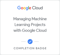Badge for Managing Machine Learning Projects with Google Cloud
