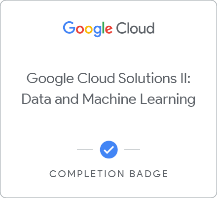 Badge for Google Cloud Solutions II: Data and Machine Learning