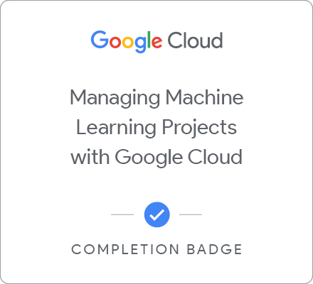 Managing Machine Learning Projects with Google Cloud のバッジ
